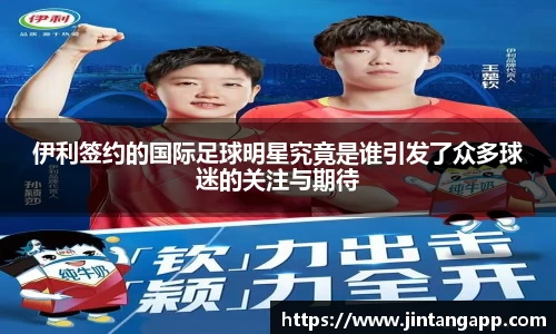 伊利签约的国际足球明星究竟是谁引发了众多球迷的关注与期待